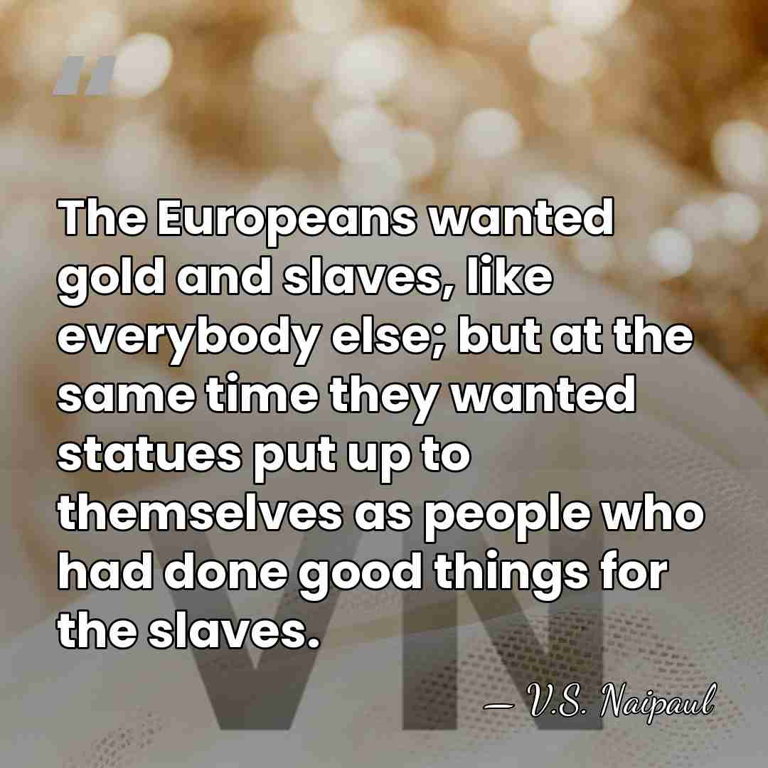 The Europeans wanted gold and slaves, like everybody else; but at the&hellip; - V.S. Naipaul