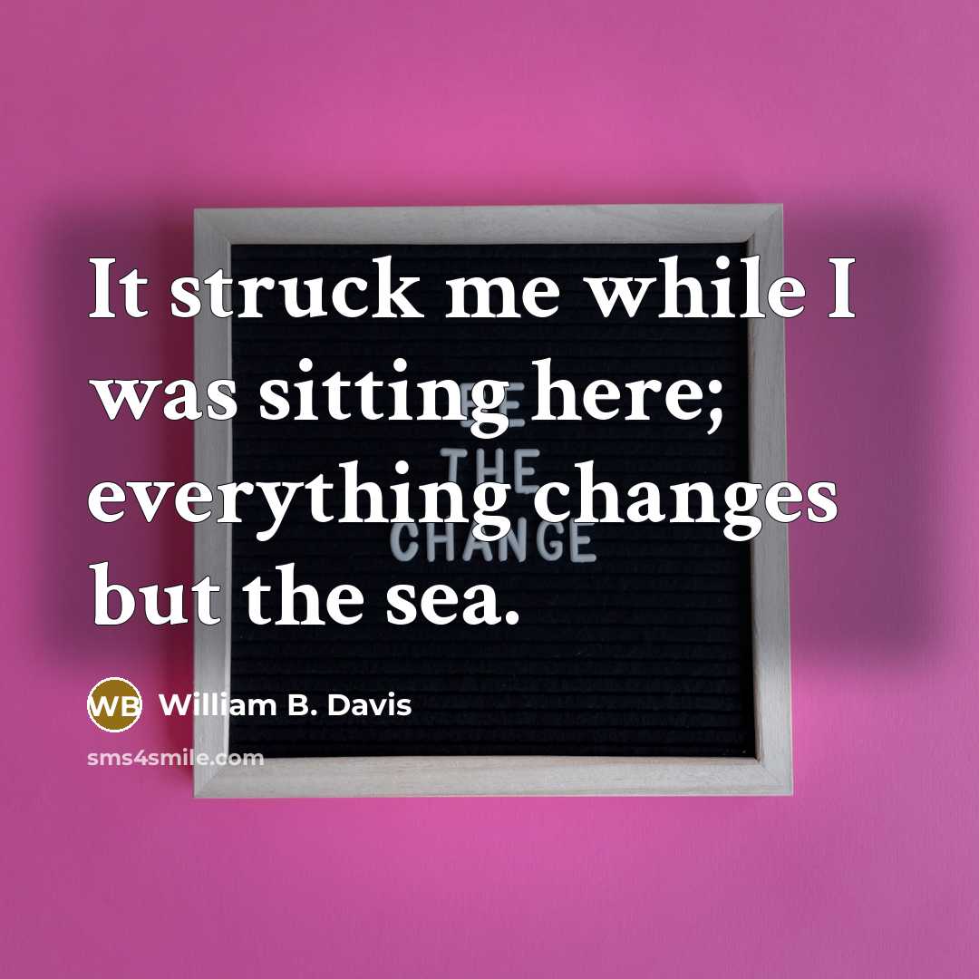 “It struck me while I was sitting here; everything changes but the sea.” quote by William B. Davis