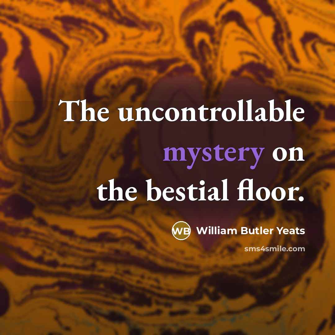 “The uncontrollable mystery on the bestial floor.” quote by William Butler Yeats