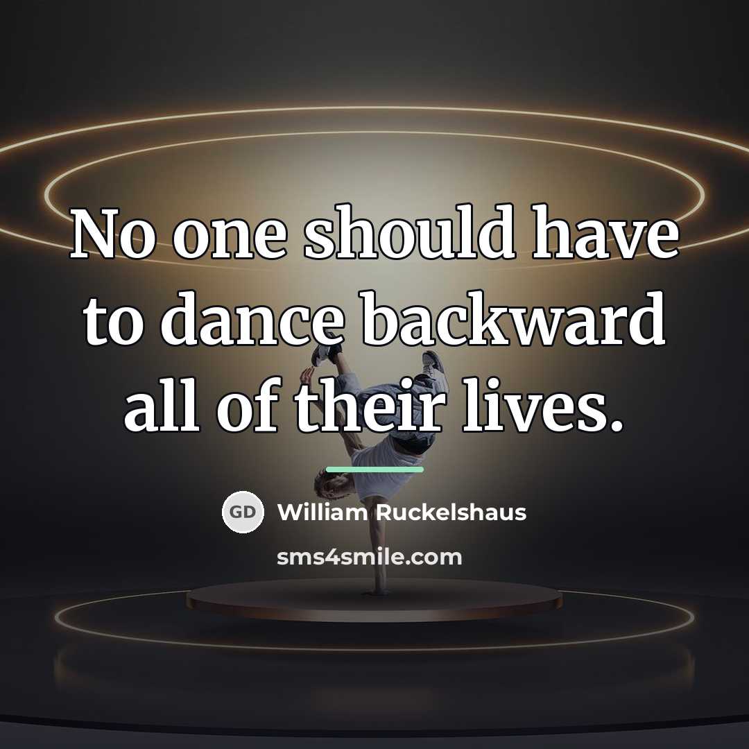 “No one should have to dance backward all of their…” quote by William Ruckelshaus