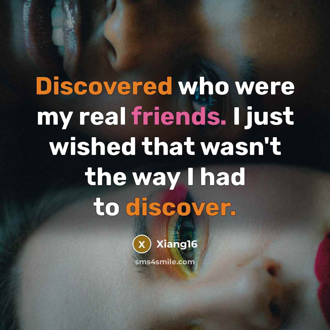 “Discovered who were my real friends. I just wished that wasn't the way I had to discover.” quote by Xiang16