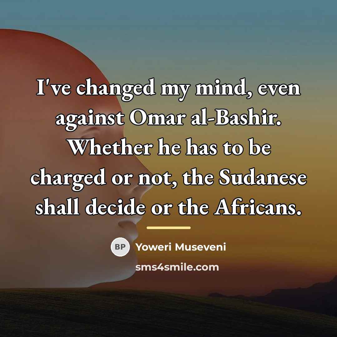 “I've changed my mind, even against Omar al-Bashir. Whether he…” quote by Yoweri Museveni