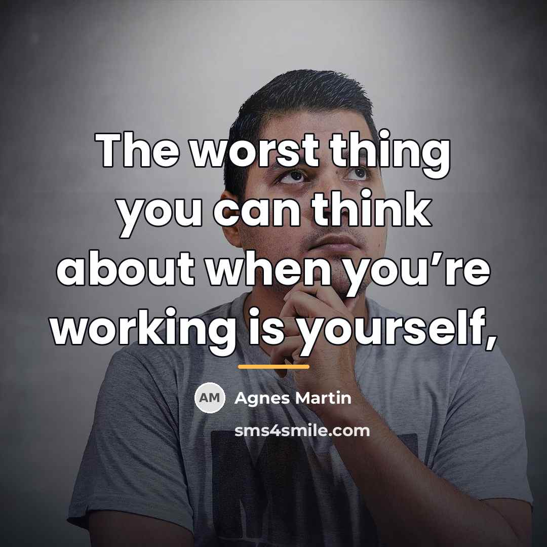 “The worst thing you can think about when you’re working…” quote by Agnes Martin