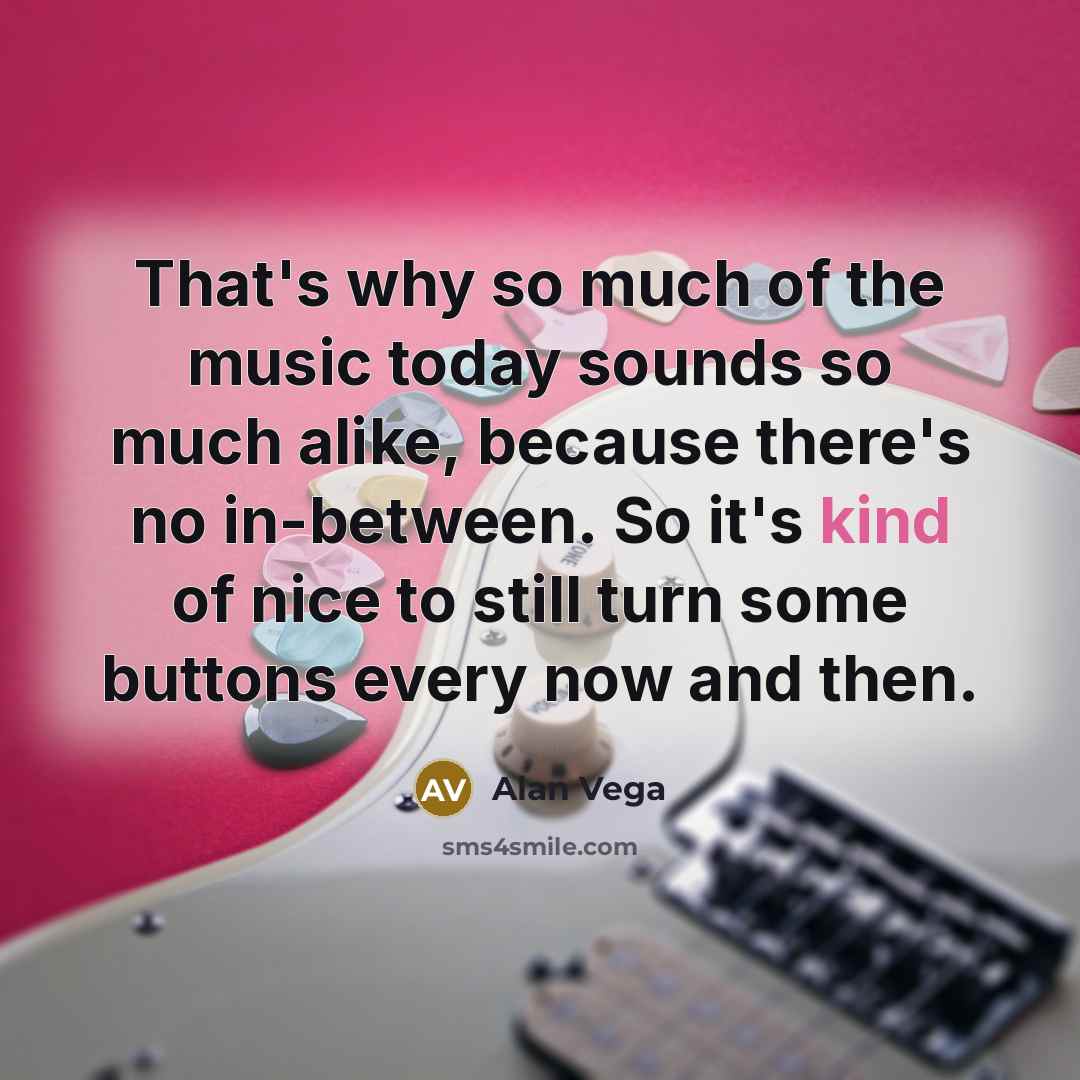 “That's why so much of the music today sounds so…” quote by Alan Vega