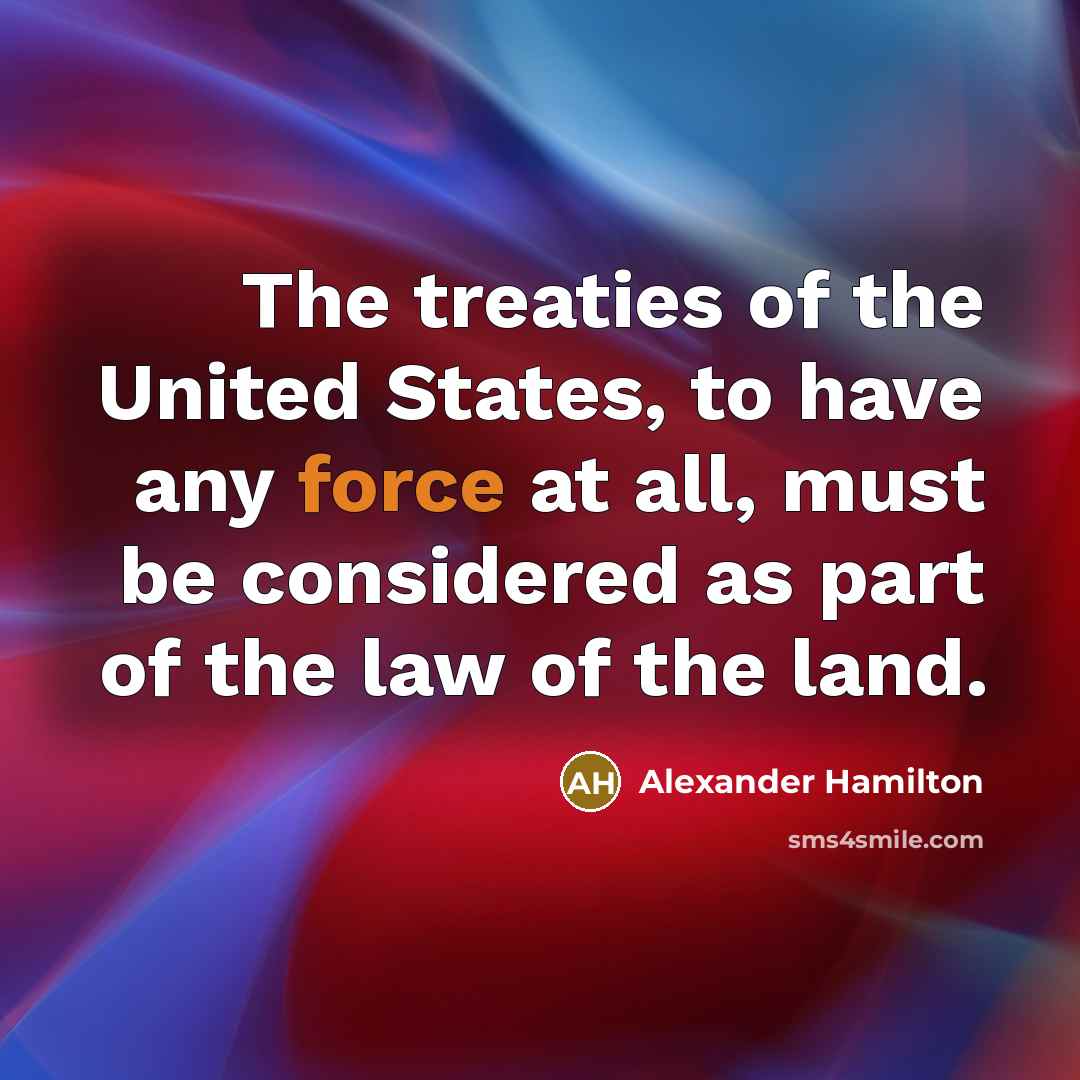 “The treaties of the United States, to have any force…” quote by Alexander Hamilton
