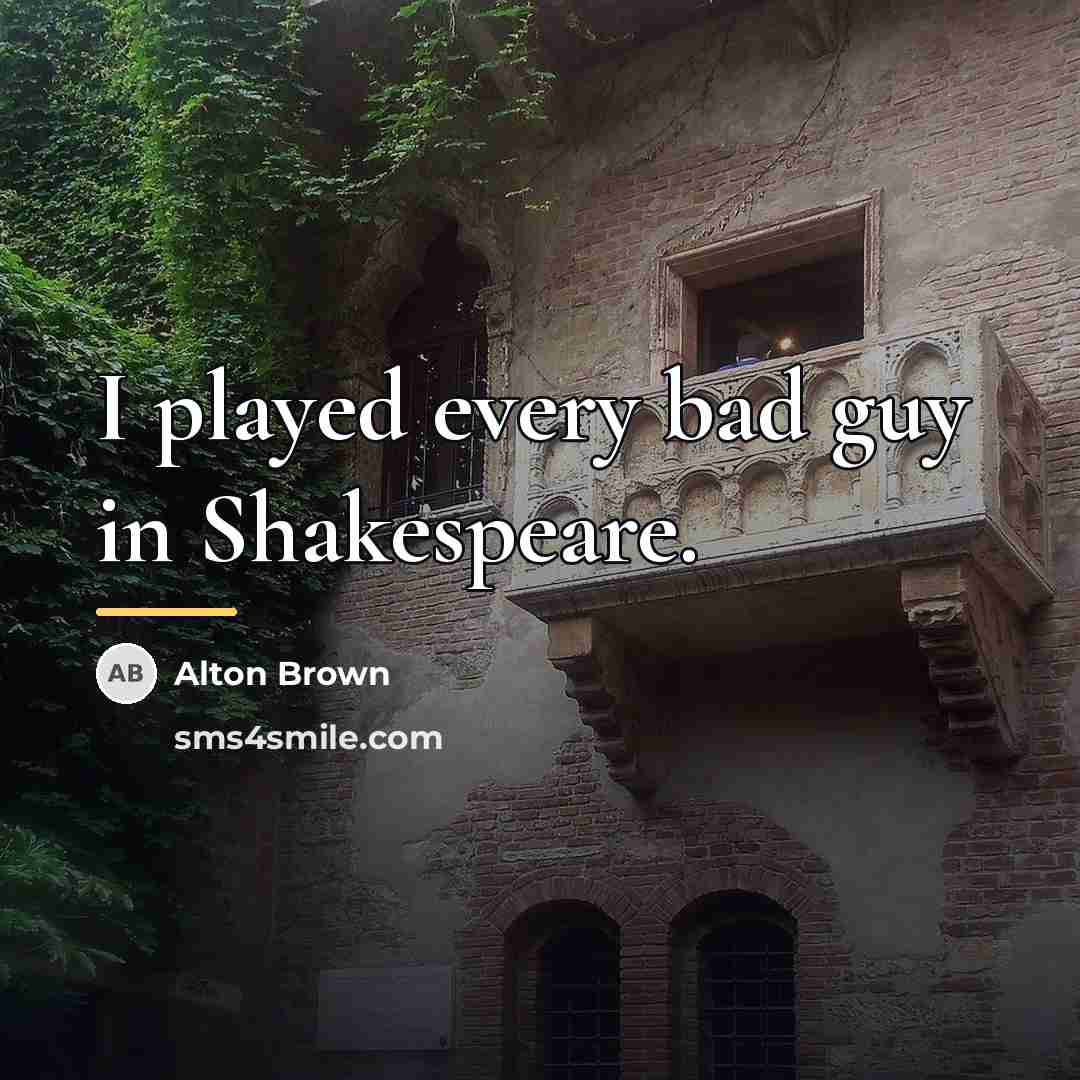 “I played every bad guy in Shakespeare.…” quote by Alton Brown
