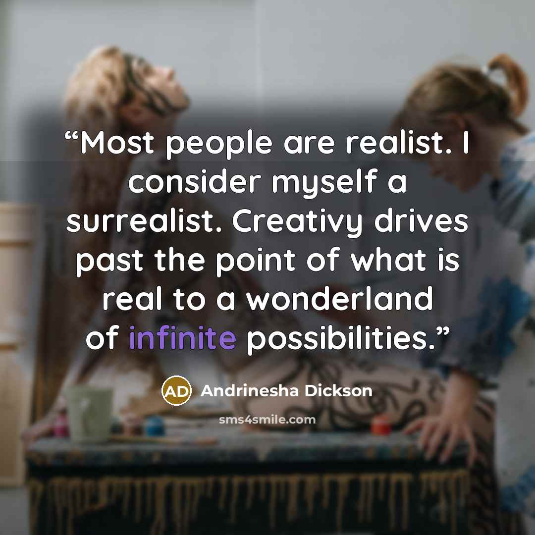 “Most people are realist. I consider myself a surrealist. Creativy drives past the point of what is real to a wonderland of infinite possibilities.” quote by Andrinesha Dickson