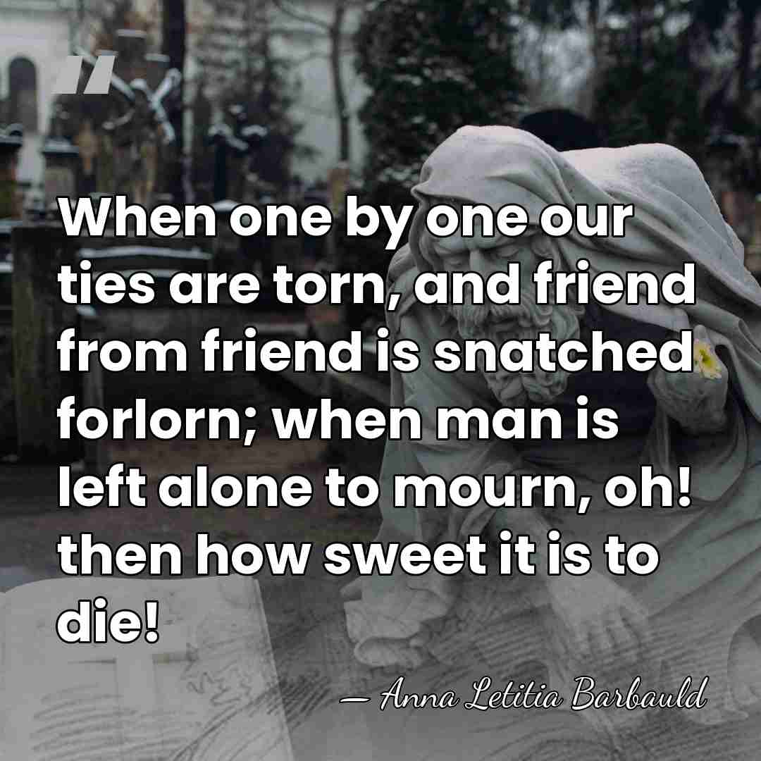 When one by one our ties are torn, and friend from friend&hellip; - Anna Letitia Barbauld