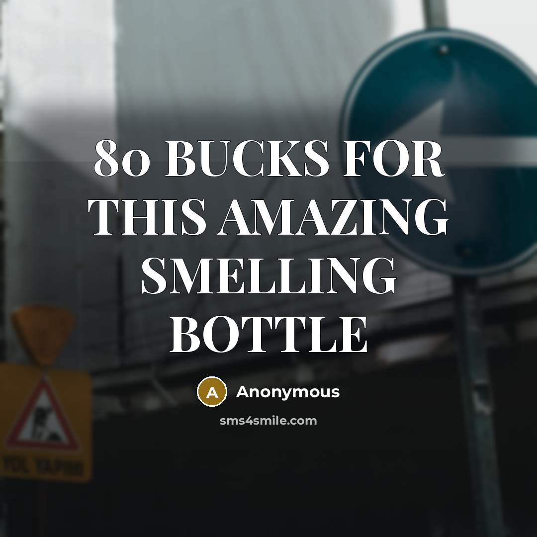 “80 BUCKS FOR THIS AMAZING SMELLING BOTTLE” quote by Anonymous