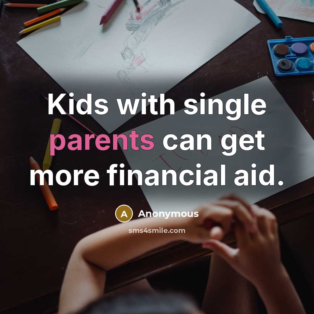 “Kids with single parents can get more financial aid.” quote by Anonymous