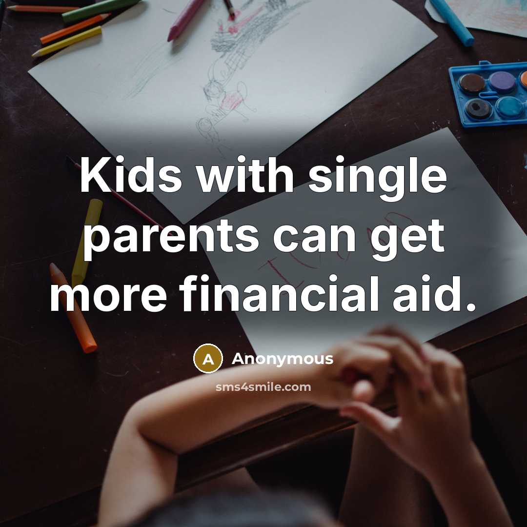 “Kids with single parents can get more financial aid.…” quote by Anonymous