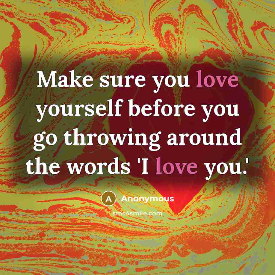 “Make sure you love yourself before you go throwing around…” quote by Anonymous