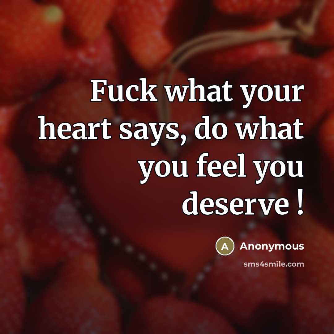 “Fuck what your heart says, do what you feel you deserve !” quote by Anonymous