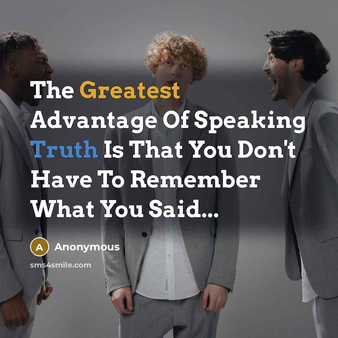 “The Greatest Advantage Of Speaking Truth Is That You Don't Have To Remember What You Said...” quote by Anonymous