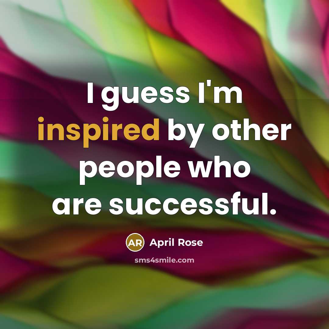 “I guess I'm inspired by other people who are successful.…” quote by April Rose