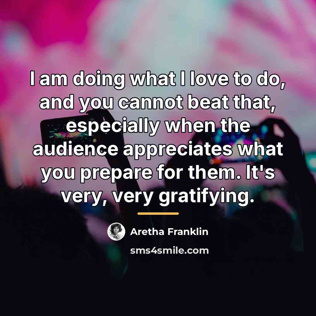 “I am doing what I love to do, and you…” quote by Aretha Franklin
