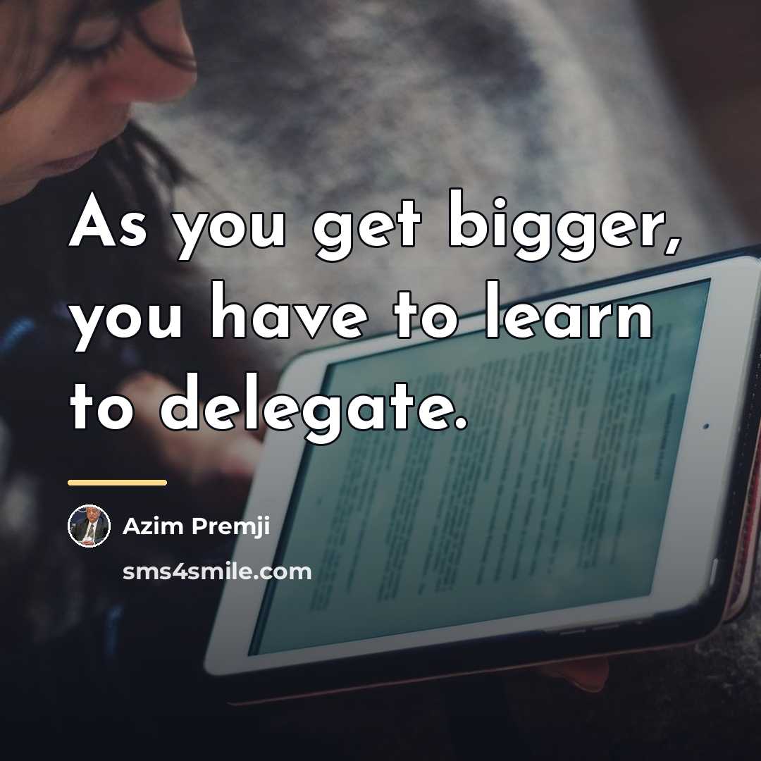 “As you get bigger, you have to learn to delegate.…” quote by Azim Premji
