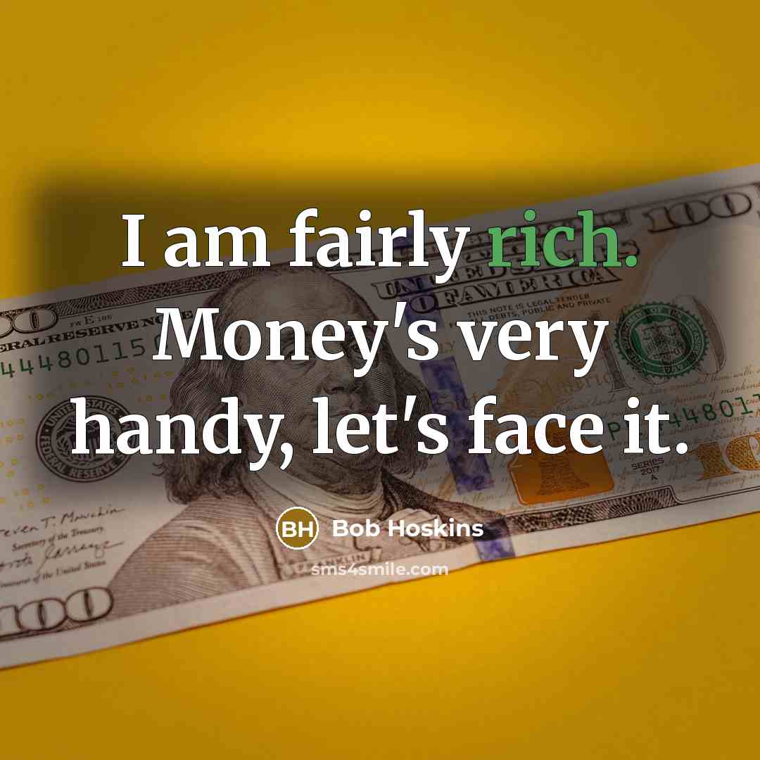 “I am fairly rich. Money's very handy, let's face it.…” quote by Bob Hoskins