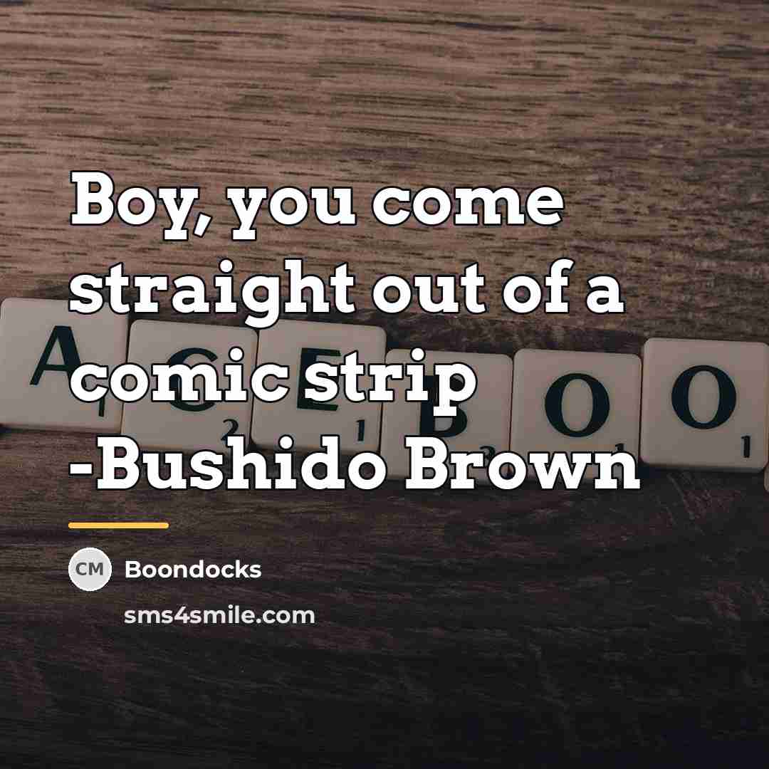 “Boy, you come straight out of a comic strip -Bushido…” quote by Boondocks