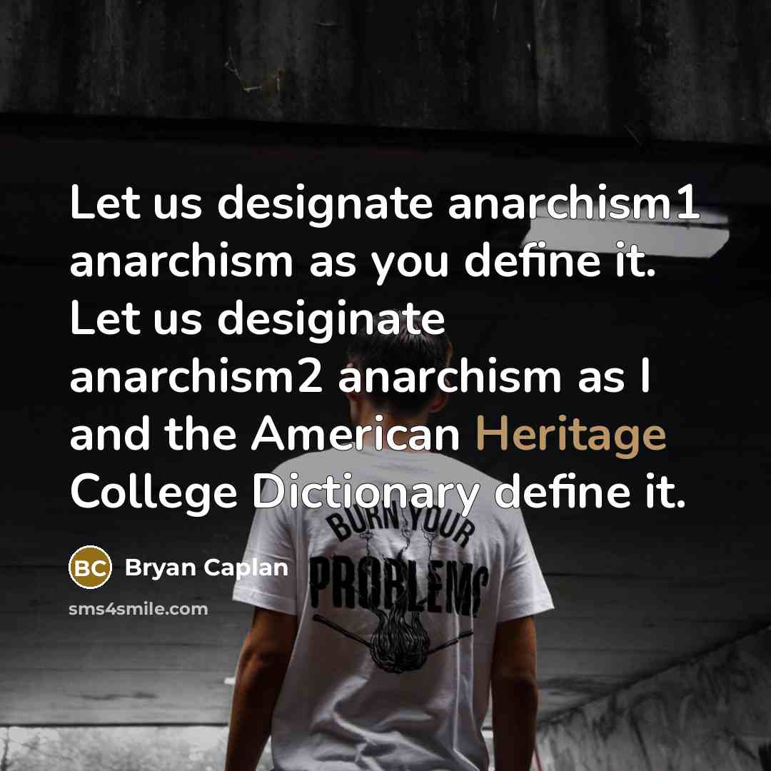 “Let us designate anarchism1 anarchism as you define it. Let…” quote by Bryan Caplan