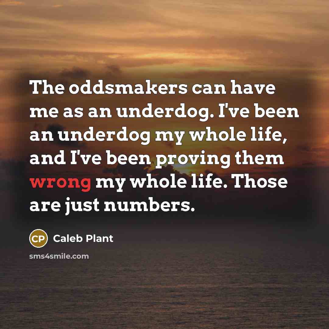 “The oddsmakers can have me as an underdog. I've been…” quote by Caleb Plant