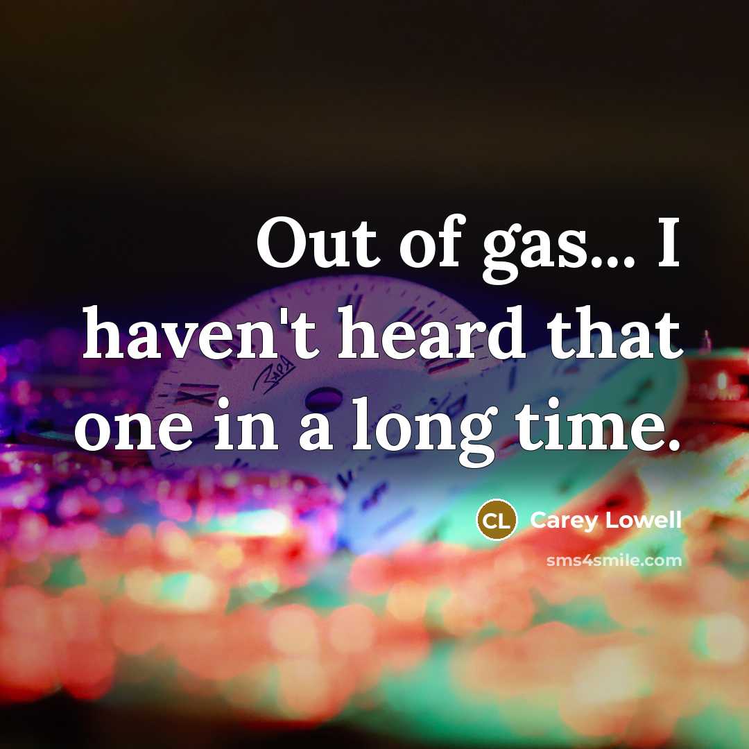 “Out of gas... I haven't heard that one in a…” quote by Carey Lowell