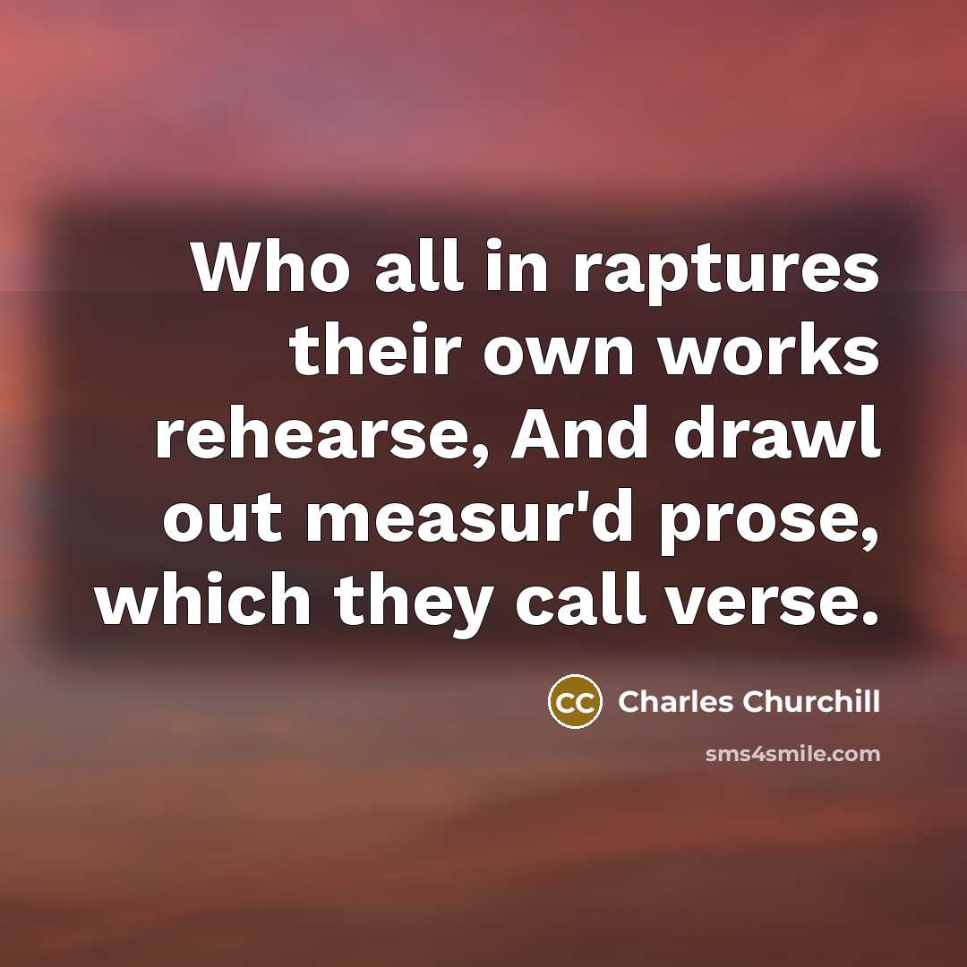 “Who all in raptures their own works rehearse, And drawl…” quote by Charles Churchill