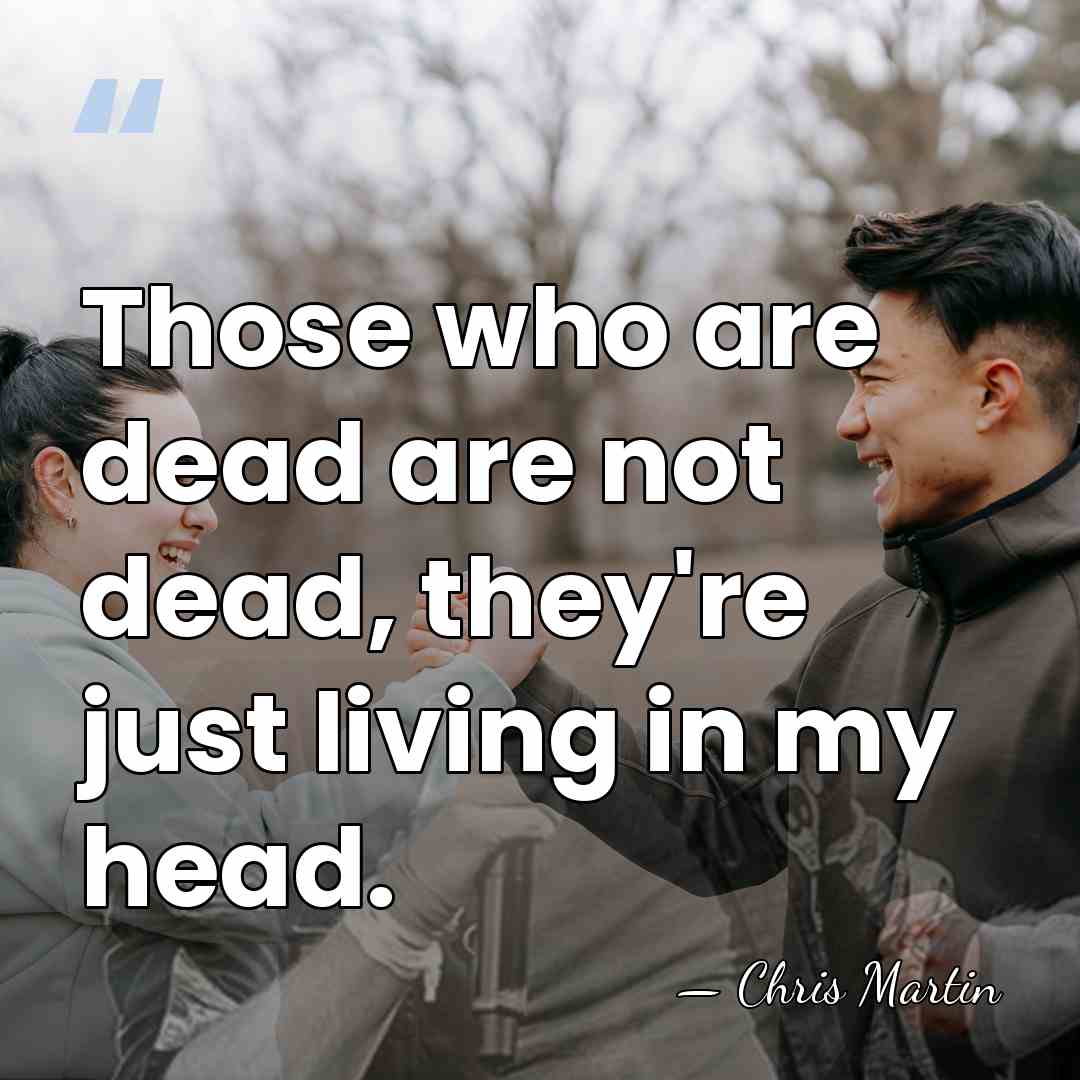 Those who are dead are not dead, they're just living in my&hellip; - Chris Martin