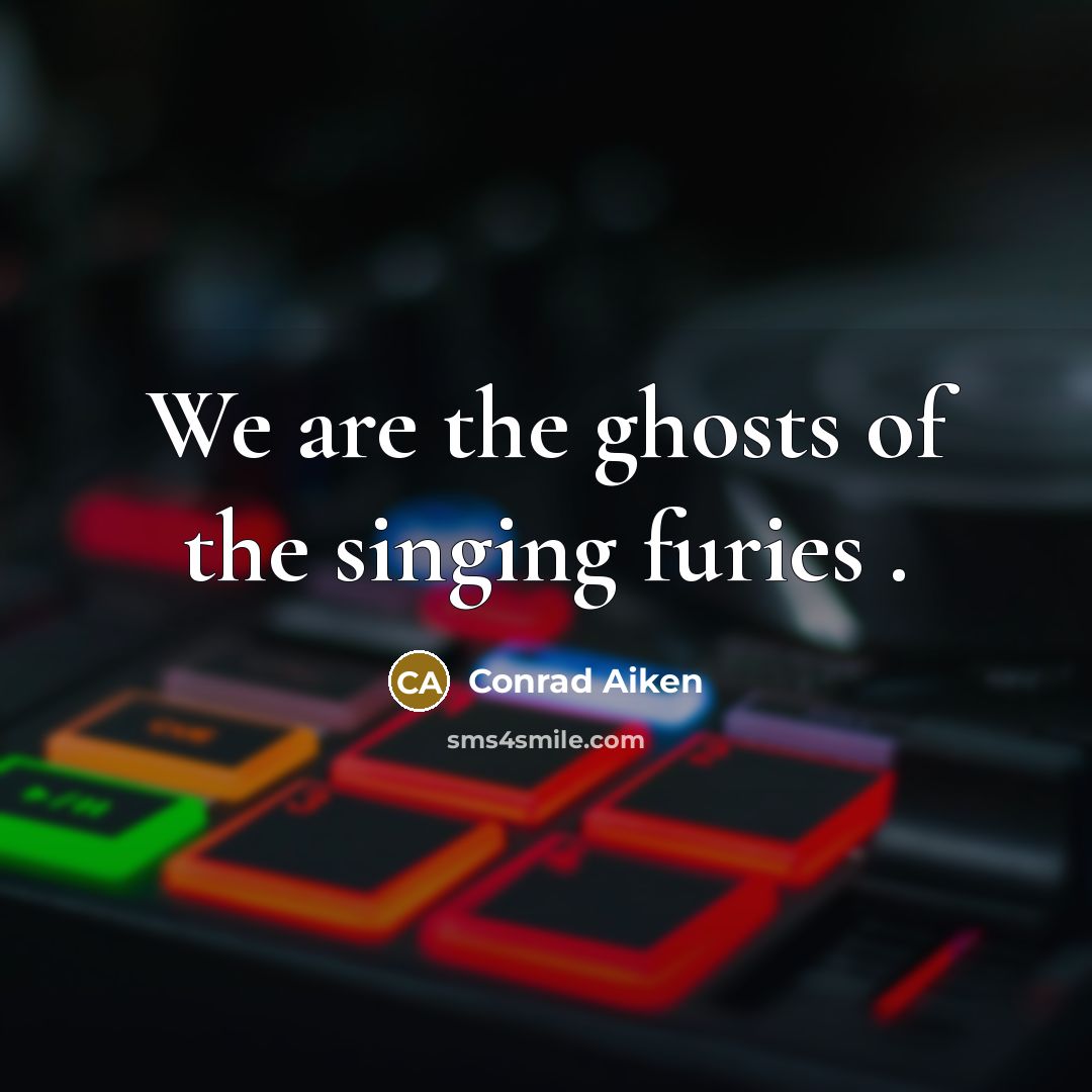 “We are the ghosts of the singing furies .…” quote by Conrad Aiken
