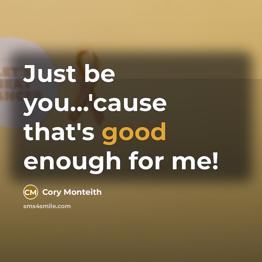 “Just be you...'cause that's good enough for me!…” quote by Cory Monteith