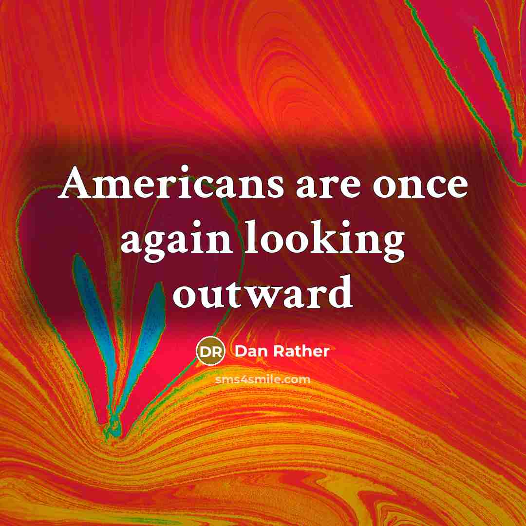 “Americans are once again looking outward” quote by Dan Rather