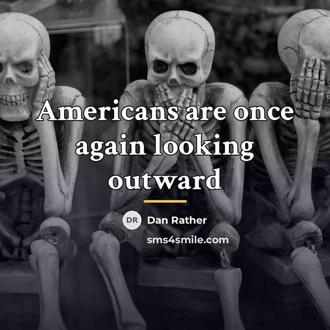 “Americans are once again looking outward…” quote by Dan Rather