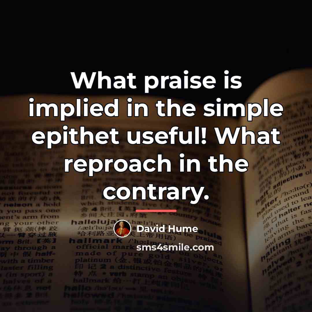 “What praise is implied in the simple epithet useful! What…” quote by David Hume