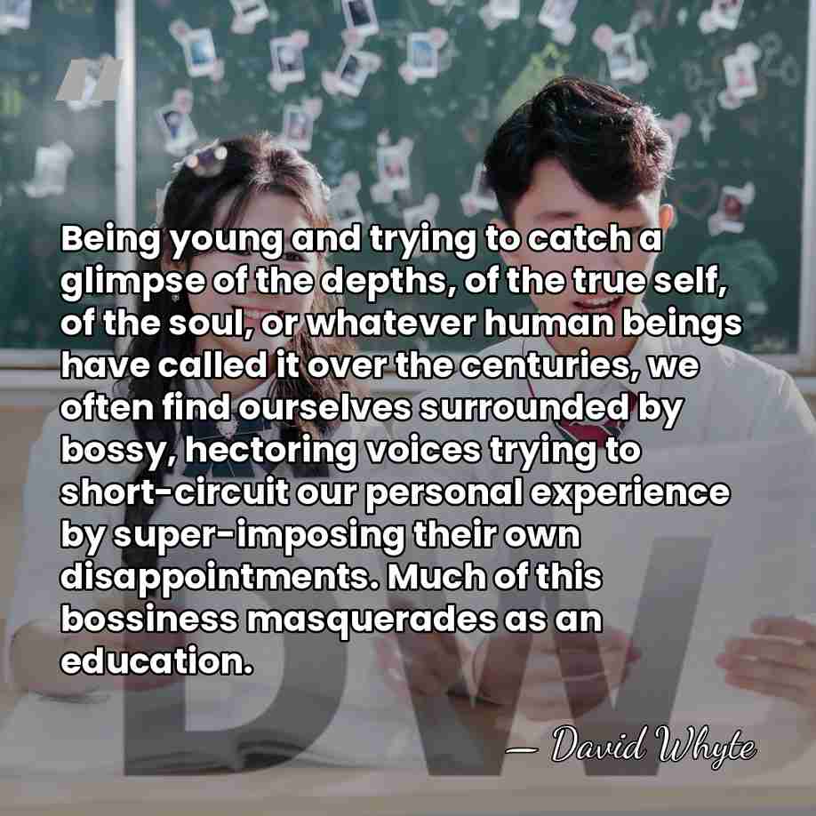 Being young and trying to catch a glimpse of the depths, of&hellip; - David Whyte