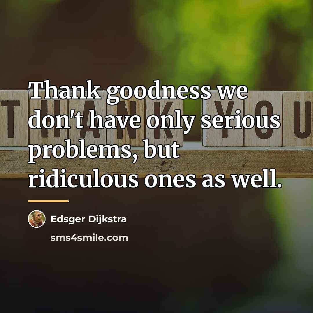 “Thank goodness we don't have only serious problems, but ridiculous…” quote by Edsger Dijkstra