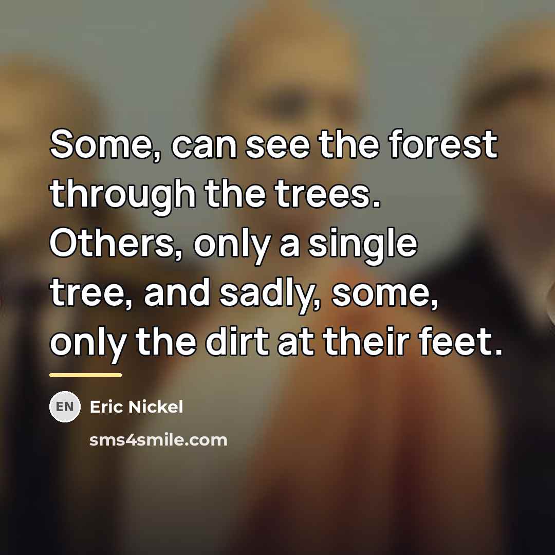 “Some, can see the forest through the trees. Others, only…” quote by Eric Nickel
