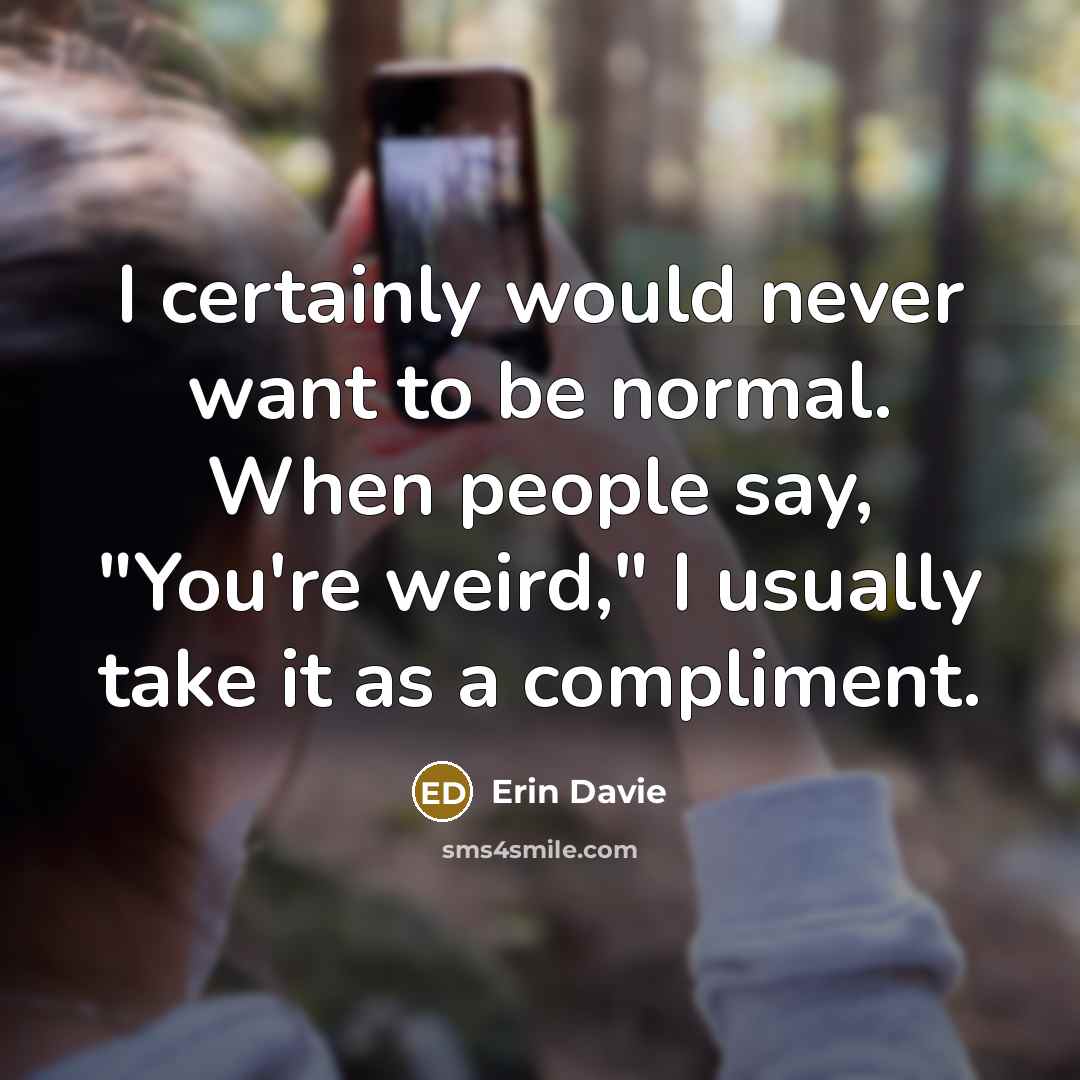 “I certainly would never want to be normal. When people…” quote by Erin Davie