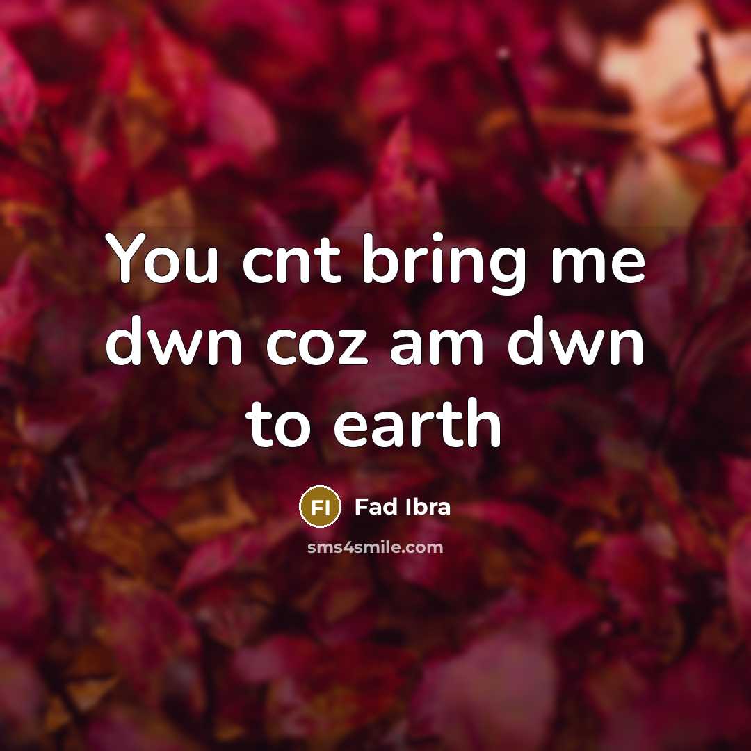 “You cnt bring me dwn coz am dwn to earth…” quote by Fad Ibra