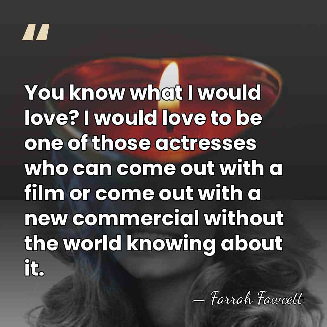 You know what I would love? I would love to be one&hellip; - Farrah Fawcett