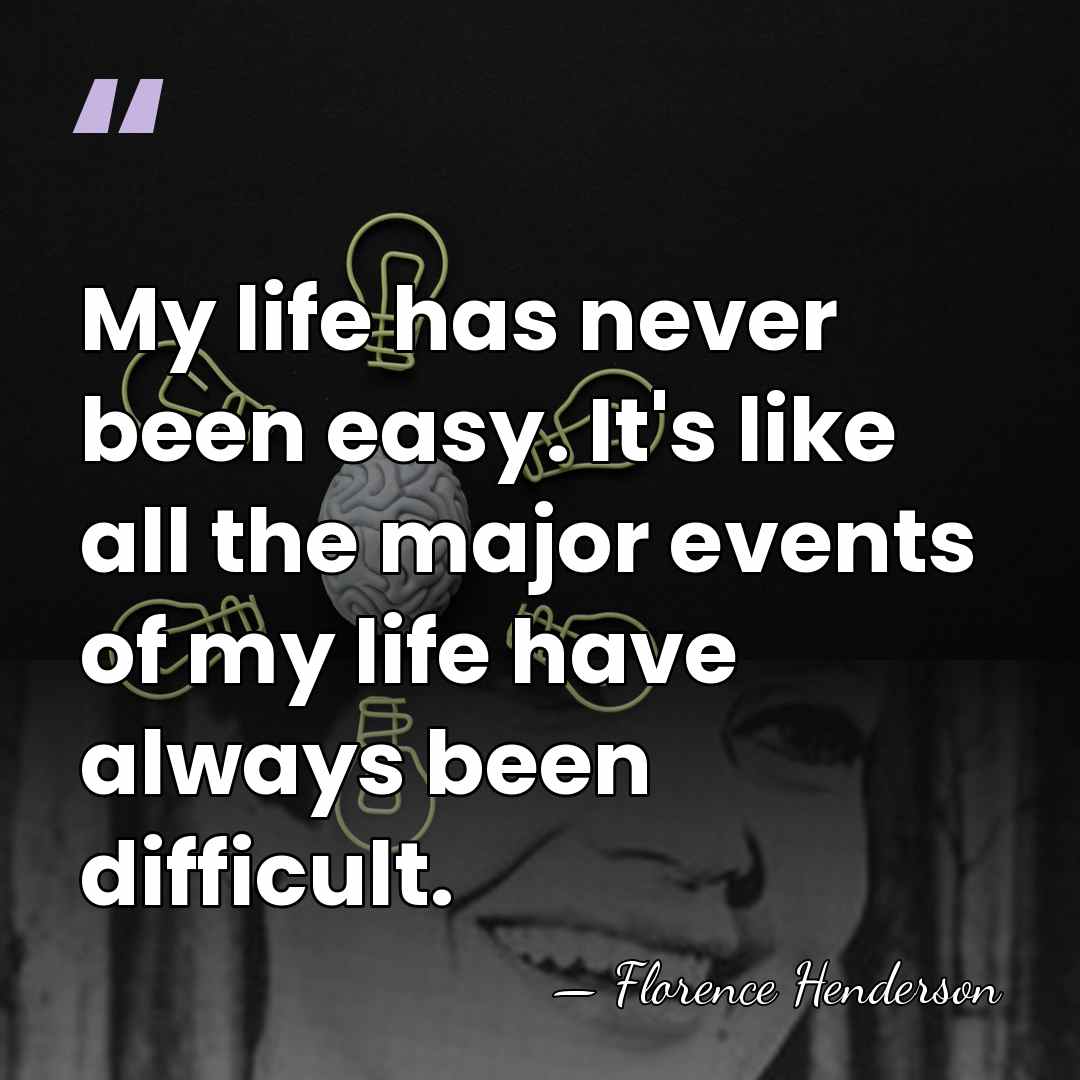 My life has never been easy. It's like all the major events&hellip; - Florence Henderson