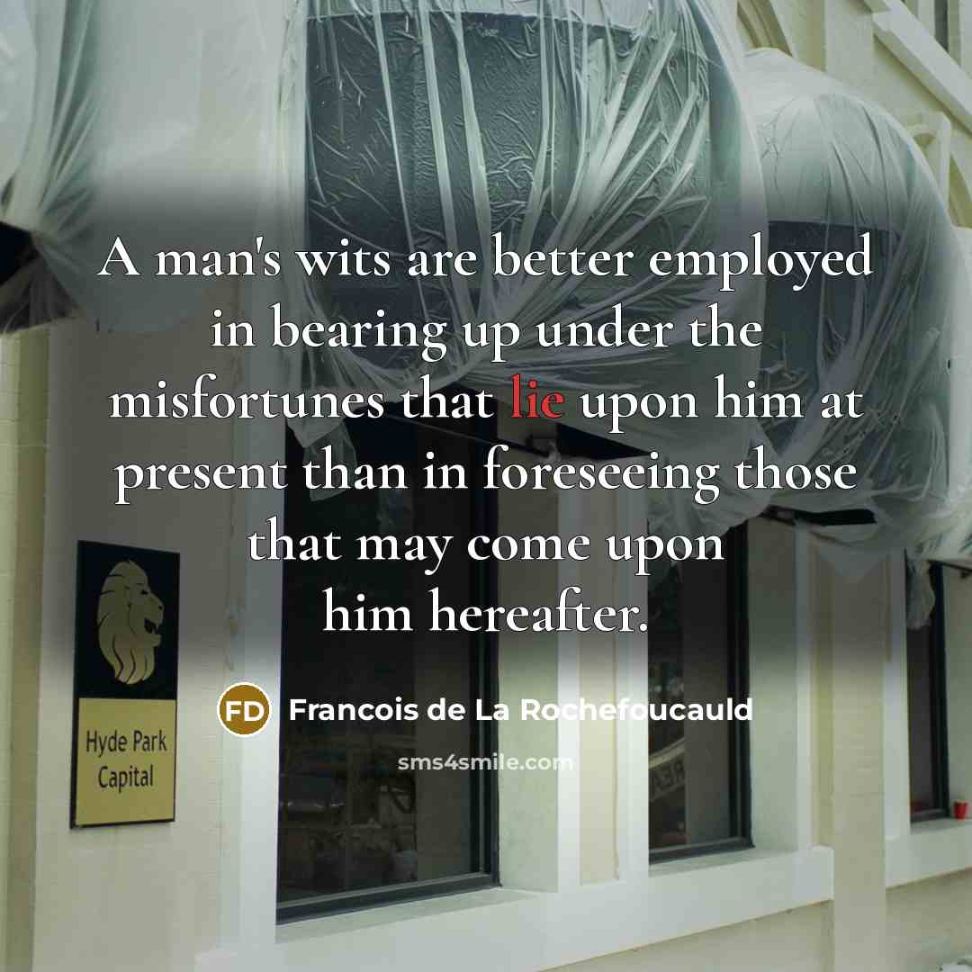“A man's wits are better employed in bearing up under…” quote by Francois de La Rochefoucauld