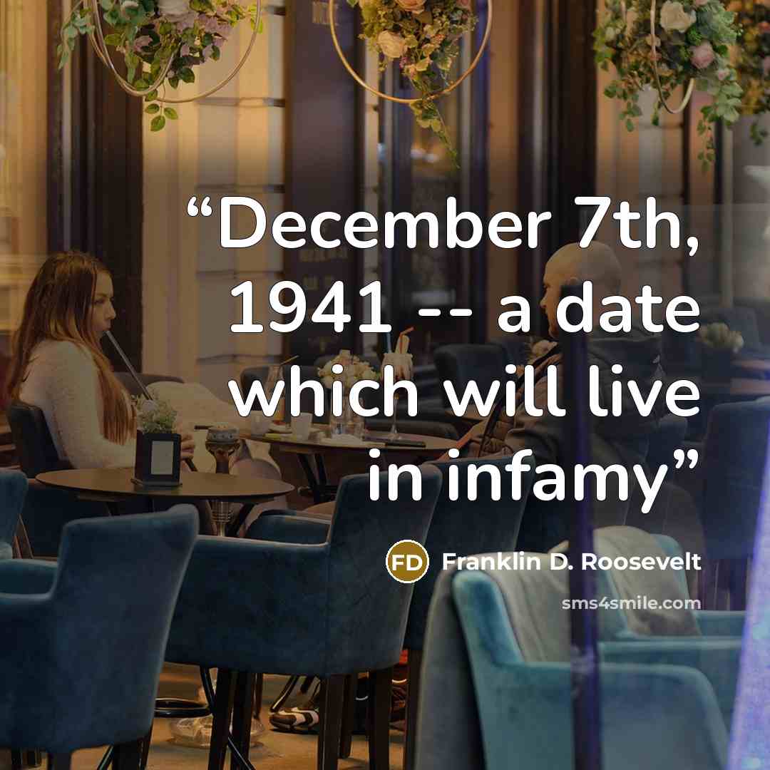 “December 7th, 1941 -- a date which will live in infamy” quote by Franklin D. Roosevelt