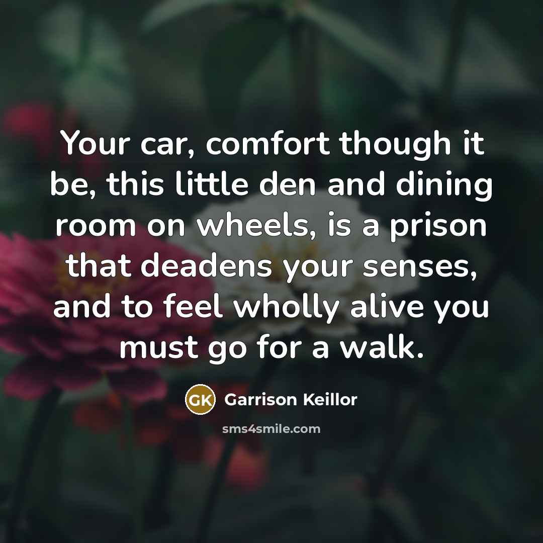 “Your car, comfort though it be, this little den and…” quote by Garrison Keillor