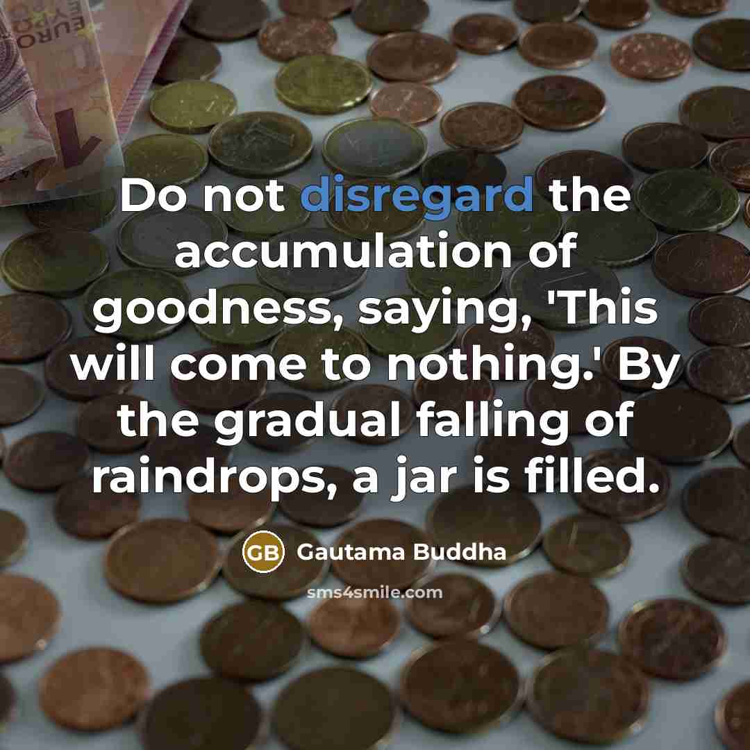 “Do not disregard the accumulation of goodness, saying, 'This will…” quote by Gautama Buddha