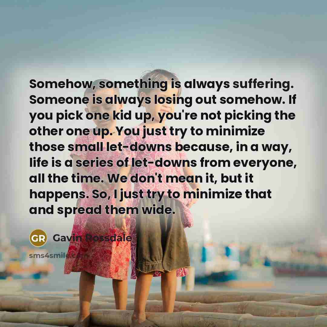 “Somehow, something is always suffering. Someone is always losing out…” quote by Gavin Rossdale