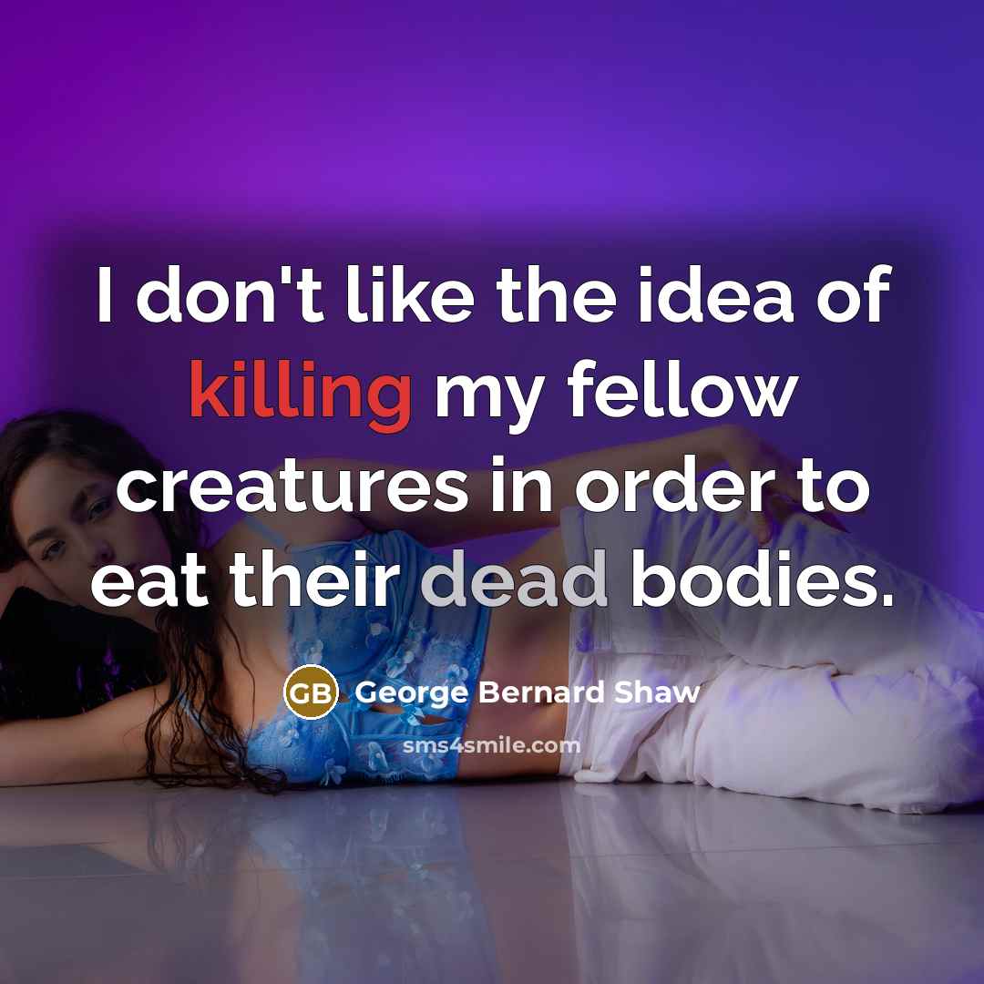 “I don't like the idea of killing my fellow creatures…” quote by George Bernard Shaw
