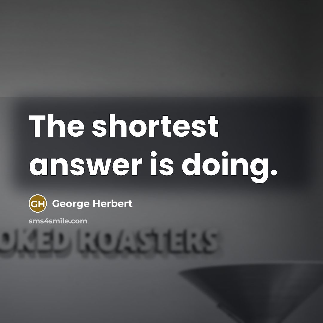 “The shortest answer is doing.” quote by George Herbert