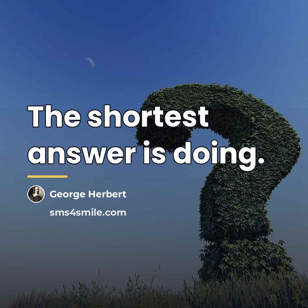 “The shortest answer is doing.…” quote by George Herbert