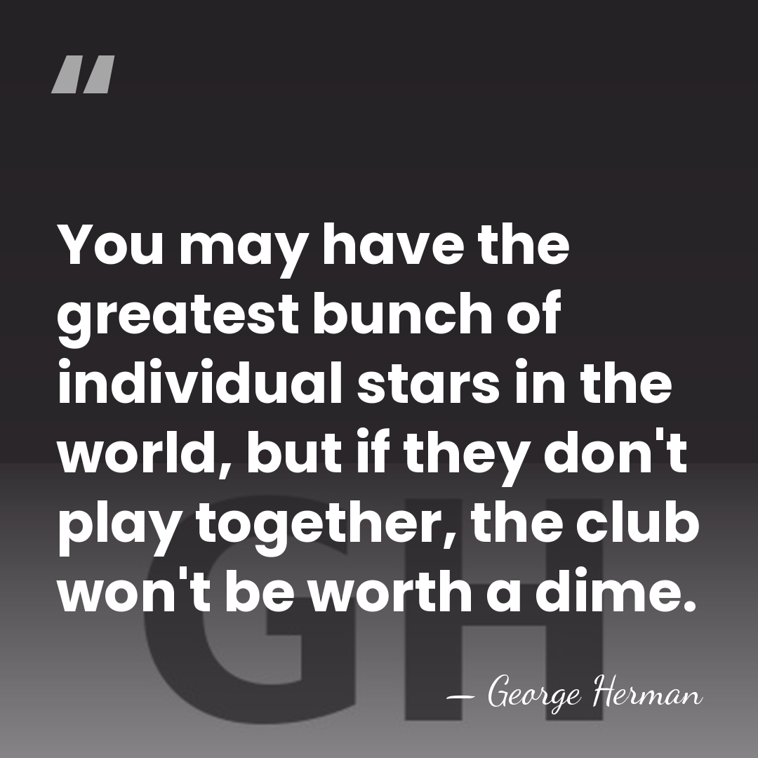 You may have the greatest bunch of individual stars in the world,&hellip; - George Herman