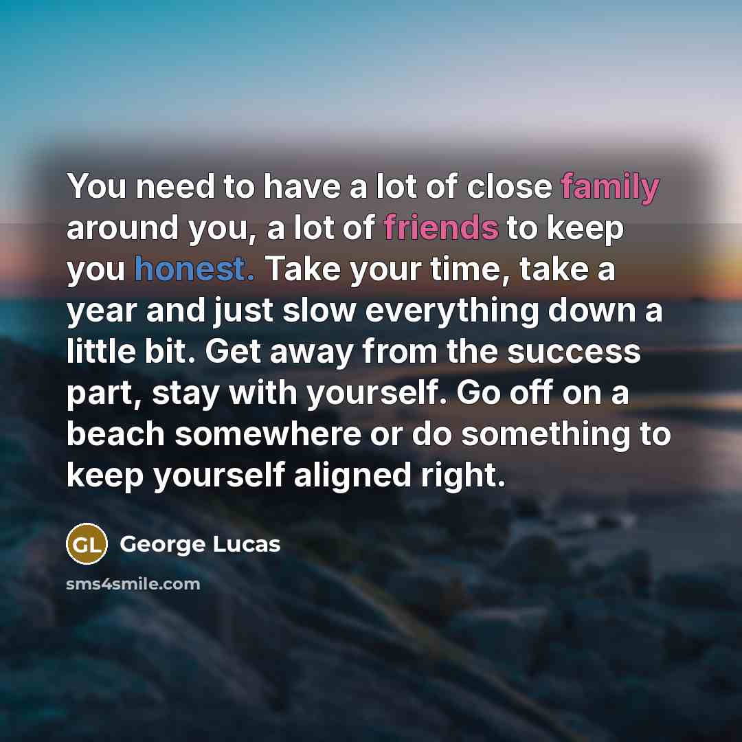“You need to have a lot of close family around…” quote by George Lucas